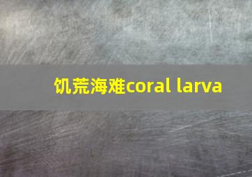 饥荒海难coral larva